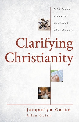 Clarifying Christianity: A 12-Week Study for Confused Churchgoers by Guinn, Jacquelyn