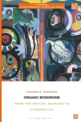 Organic Modernism: From the British Bauhaus to Cybernetics by Terranova, Charissa N.