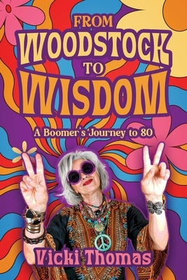 From Woodstock to Wisdom: A Boomer's Journey to 80 by Thomas, Vicki