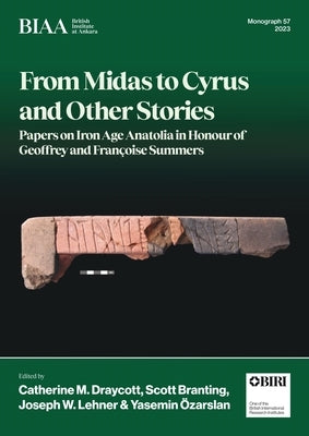 From Midas to Cyrus and Other Stories: Papers on Iron Age Anatolia in Honour of Geoffrey and Fran?oise Summers by Draycott, Catherine M.