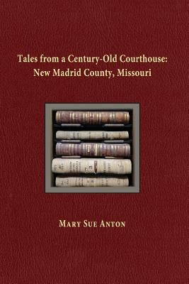 Tales of a Century-Old Courthouse: New Madrid County, Missouri by Anton, Mary Sue