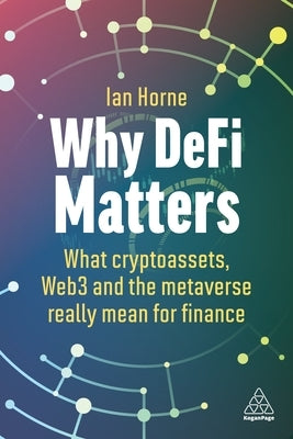 Why Defi Matters: What Cryptoassets, Web3 and the Metaverse Really Mean for Finance by Horne, Ian