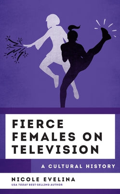 Fierce Females on Television: A Cultural History by Evelina, Nicole