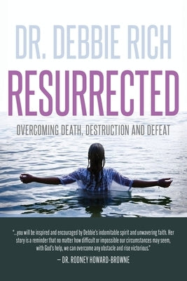 Resurrected: Overcoming Death, Destruction, and Defeat by Rich, Debbie