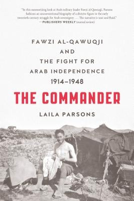 The Commander: Fawzi al-Qawuqji and the Fight for Arab Independence 1914-1948 by Parsons, Laila