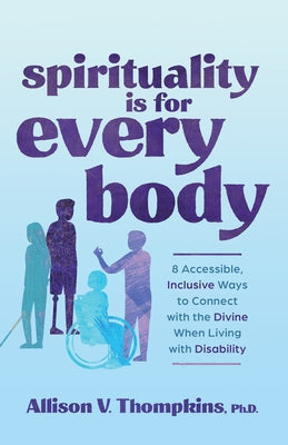 Spirituality Is for Every Body: 8 Accessible, Inclusive Ways to Connect with the Divine When Living with Disability by Thompkins, Allison V.