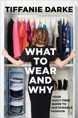 What to Wear and Why: Your Guilt-Free Guide to Sustainable Fashion by Darke, Tiffanie