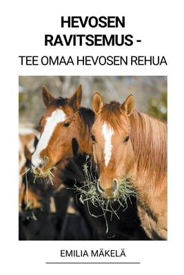 Hevosen Ravitsemus - Tee Omaa Hevosen Rehua by M&#228;kel&#228;, Emilia