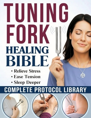 The Tuning Fork Healing Bible: DIY Sound Therapy Guide to Quiet Your Mind and Deeply Relax Your Body in Minutes A Complete Protocol Library, from Simp by Pierce, Chloe