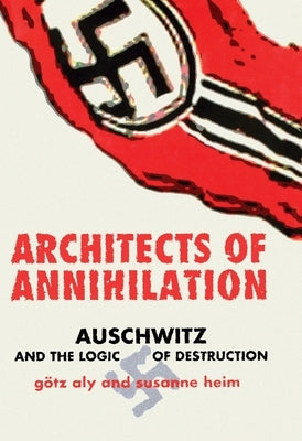 Architects of Annihilation: Auschwitz and the Logic of Destruction by Aly, G&#246;tz