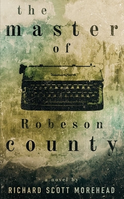 The Master of Robeson County by Morehead, Richard Scott