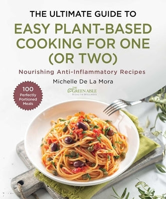 The Ultimate Guide to Easy Plant-Based Cooking for One (or Two): Nourishing Anti-Inflammatory Recipes by de la Mora, Michelle
