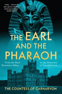 The Earl and the Pharaoh: From the Real Downton Abbey to the Discovery of Tutankhamun by The Countess of Carnarvon