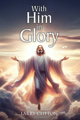 With Him in Glory by Clifton, Larry