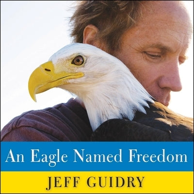 An Eagle Named Freedom Lib/E: My True Story of a Remarkable Friendship by Guidry, Jeff