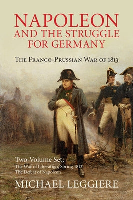 Napoleon and the Struggle for Germany 2 Volume Set: The Franco-Prussian War of 1813 by Leggiere, Michael V.