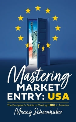 Mastering Market Entry: USA: The European's Guide to Making It Big in America by Schoenhuber, Manny
