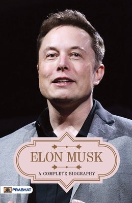 Elon Musk A Complete Biography by Kumar, Abhishek