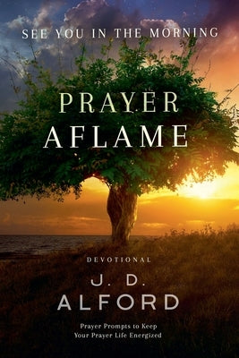 Prayer Aflame: Prayer Prompts to Keep Your Prayer Life Energized by Alford, J. D.