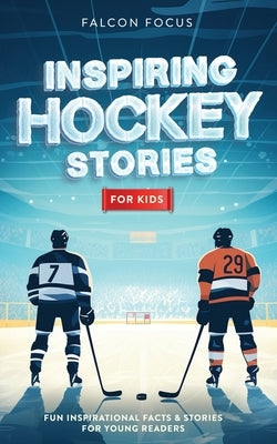Inspiring Hockey Stories For Kids - Fun, Inspirational Facts & Stories For Young Readers by Focus, Falcon