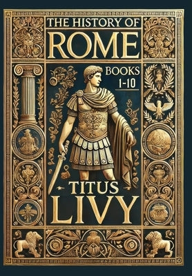 The History of Rome: Books 1-10 (Collector's Edition) (Laminated Hardback with Jacket) by Livy, Titus