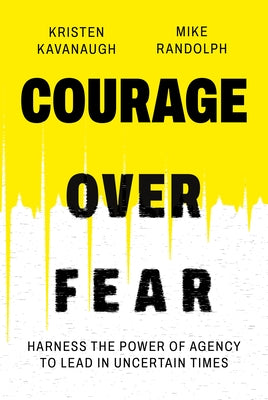 Courage Over Fear: Harness the Power of Agency to Lead in Uncertain Times by Kavanaugh, Kristen