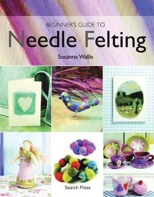 Beginner's Guide to Needle Felting by Wallis, Susanna