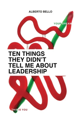 Ten Things They Didn't Tell Me About Leadership by Bello, Alberto