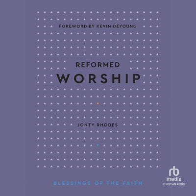 Reformed Worship (Blessings of the Faith) by Rhodes, Jonty