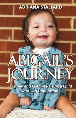 Abigail's Journey: "Family and Faith in Raising a Child with 22q Duplication" by Stallard, Adriana