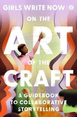 On the Art of the Craft [Special Markets]: A Guidebook to Collaborative Storytelling by Girls Write Now