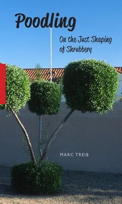 Poodling: On the Just Shaping of Shrubbery by Treib, Marc