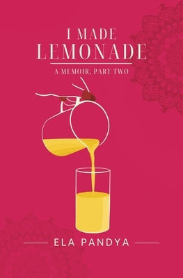 I Made Lemonade A Memoir Part Two by Pandya, Ela