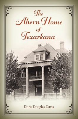 The Ahern Home of Texarkana by Davis, Doris Douglas