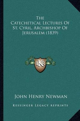 The Catechetical Lectures of St. Cyril, Archbishop of Jerusalem (1839) by Newman, John Henry