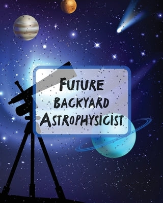 Future Backyard Astrophysicist: Record and Sketch Star Wheel Night Sky Backyard Star Gazing Planner by Larson, Patricia