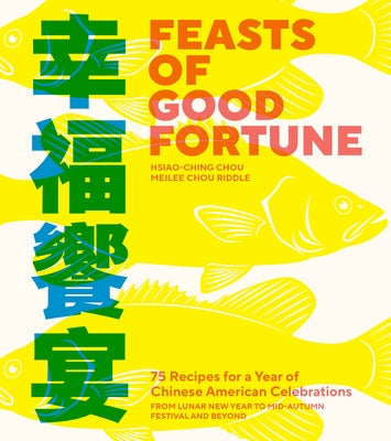 Feasts of Good Fortune: 75 Recipes for a Year of Chinese American Celebrations, from Lunar New Year to Mid-Autumn Festival and Beyond by Chou, Hsiao-Ching