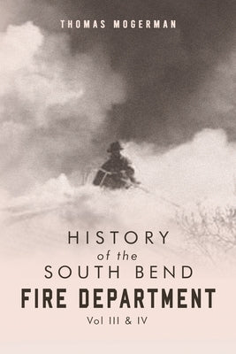 History of the South Bend Fire Department Vol. III & IV by Mogerman, Thomas