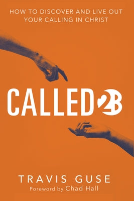 Called2b: How to Discover and Live Out Your Calling in Christ by Guse, Travis