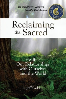 Reclaiming the Sacred: Healing Our Relationships with Ourselves and the World by Golden, Jeff