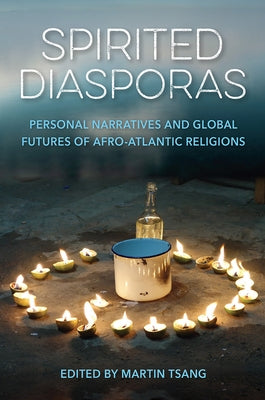 Spirited Diasporas: Personal Narratives and Global Futures of Afro-Atlantic Religions by Tsang, Martin A.