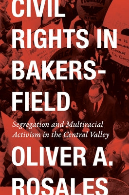 Civil Rights in Bakersfield: Segregation and Multiracial Activism in the Central Valley by Rosales, Oliver