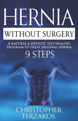 Hernia Without Surgery: A Natural & Holistic Self-Healing Program to Treat Inguinal Hernia by Terzakos, Christopher