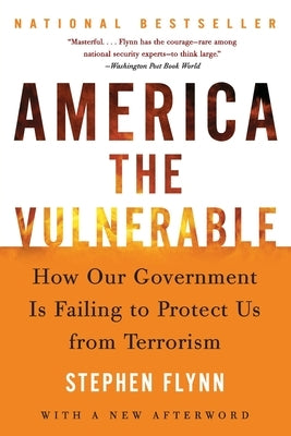 America the Vulnerable: How Our Government Is Failing to Protect Us from Terrorism by Flynn, Stephen