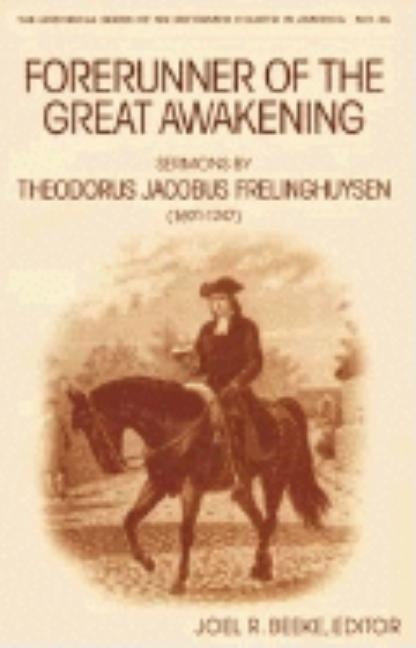Forerunner of the Great Awakening: Sermons by Theodorus Jacobus Frelinghuysen (1691-1747) by Ed, Beeke