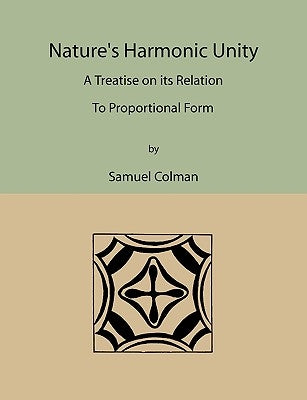 Nature's Harmonic Unity: A Treatise on Its Relation to Proportional Form by Colman, Samuel