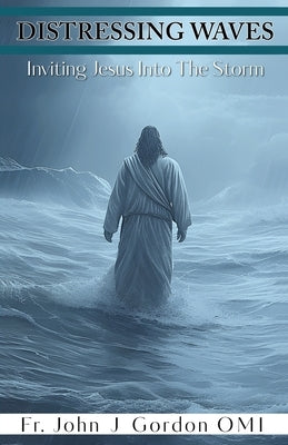 Distressing Waves: Inviting Jesus Into The Storm by Gordon Omi, John J.