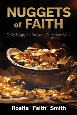 Nuggets of Faith: Daily Nuggets for your Christian Walk by Smith, Rosita Faith