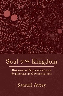 Soul of the Kingdom: Biological Process and the Structure of Consciousness by Avery, Samuel C.
