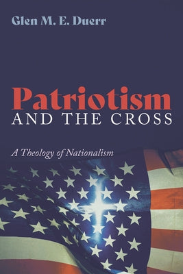 Patriotism and the Cross: A Theology of Nationalism by Duerr, Glenn M. E.